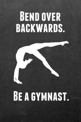 Bend Over Backwards. Be a Gymnast.: Gymnastics Notebook Journal - A Great Present for Girl Gymnasts