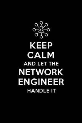 Keep Calm and Let the Network Engineer Handle It: Network Engineering Journal Notebook and Gifts for College Graduation Students Lecturers Colleagues Friends and Family