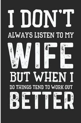 I Don't Always Listen to Wife But When I Do Things Tend to Work Out Better: Funny Husband Blank Lined Note Book