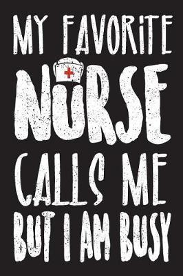 My Favorite Nurse Calls Me But I Am Busy: Journal for Nurse Parents and Nurse Husbands to Do a List to Never Forget All the Details. 100 Pages