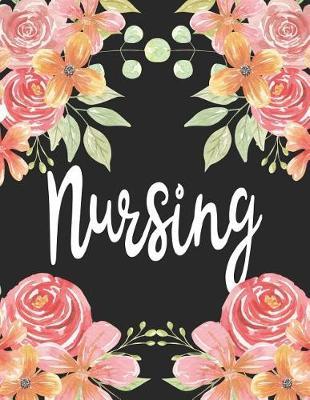 Nursing: 1 Subject 100 Pages College Ruled 8.5 X 11 Composition Notebook Journal for School Classes - Nurse Nursing Teachers, Students, Tas, Flowers, Cute, Pretty