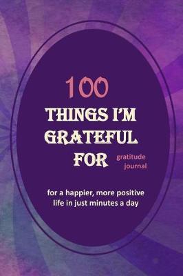 100 Things I'm Grateful for Gratitude Journal: An Exercise in Happy; For a Happier, More Positive Life in Just Minutes a Day! - 150 Pages; 6x9 Lined Pages with Prompts; Notebook; Paperback; Purple Swirl Watercolor