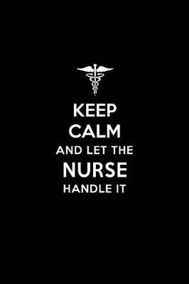 Keep Calm and Let the Nurse Handle It: Certified Registered Nurse Association Crna Nurse Blank Lined Journal Notebook and Gifts for Medical Profession Doctors Surgeons Graduation Students Lecturers Colleagues Alumni Nurses Friends and Family