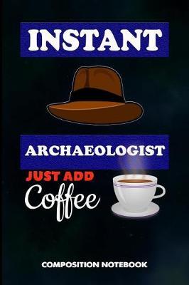 Instant Archaeologist Just Add Coffee: Composition Notebook, Birthday Journal for Archaeology Artifacts Lovers to Write on