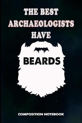 The Best Archaeologists Have Beards: Composition Notebook, Birthday Journal for Archaeology Artifacts Lovers to Write on