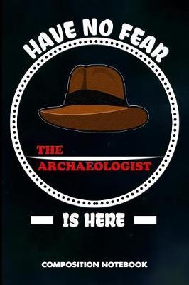 Have No Fear the Archaeologist Is Here: Composition Notebook, Birthday Journal for Archaeology Artifacts Lovers to Write on