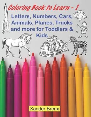 Coloring Book to Learn - 1: Letters, Numbers, Cars, Animals, Planes, Trucks and More for Toddlers and Kids