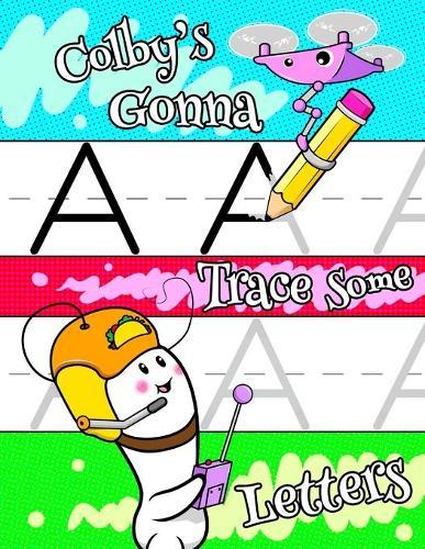 Colby's Gonna Trace Some Letters: Personalized Tracing Workbook for Kids Learning to Write the Letters of the Alphabet, Paper with 1 Ruling for Children in Preschool, Kindergarten and First Grade
