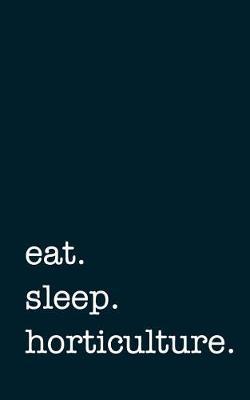 Eat. Sleep. Horticulture. - Lined Notebook: Writing Journal