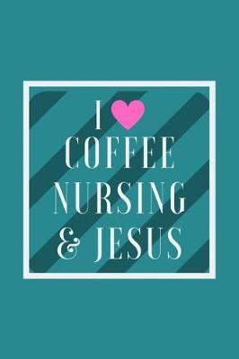 I Love Coffee Nursing & Jessus: Journal 6x9 120 Pages Blank Lined, Matte Cover; Great for All Coffee, Nursing & Jesus Lovers
