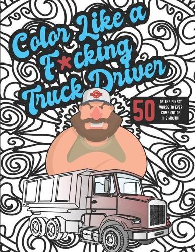 Color Like a F*cking Truck Driver: 50 Swear Word Adult Coloring Page Book