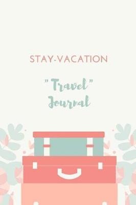 Stay-Vaction Travel Journal: A travel journal for those who don't travel far from home