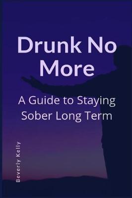 Drunk No More: A Guide to Staying Sober Long Term