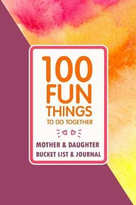 100 Fun Things to Do Together: Mother & Daughter Bucket List & Journal