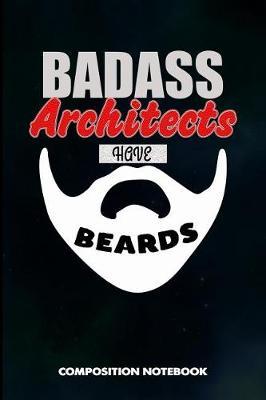 Badass Architects Have Beards: Composition Notebook, Birthday Journal for Architecture Engineering Lovers to Write on