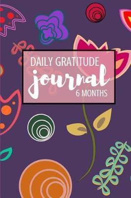 Daily Gratitude Journal: 6 Months: For Daily Thanksgiving & Reflection Gratitude Prompts, 6 X 9 (Modern Floral Design)
