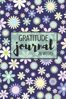 Gratitude Journal: 26 Weeks: Simple Gratitude Journal for a Greater & Happier You in 6 Months