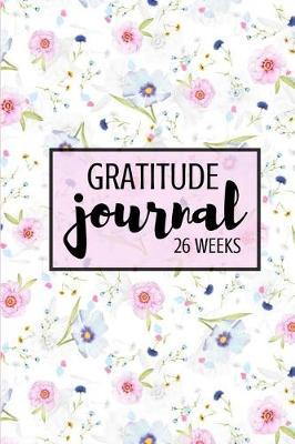 Gratitude Journal: 26 Weeks: 26 Weeks of Inspiration, Gratitude, and Joy Live a Happier Life