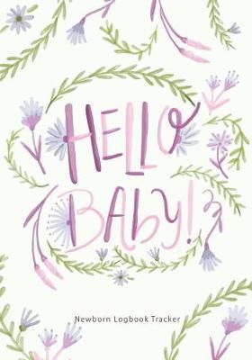 Hello Baby!: Newborn Logbook Tracker, Nanny Schedule Planner for Track Feedings, Naps, Diaper Changes, Activities, and More