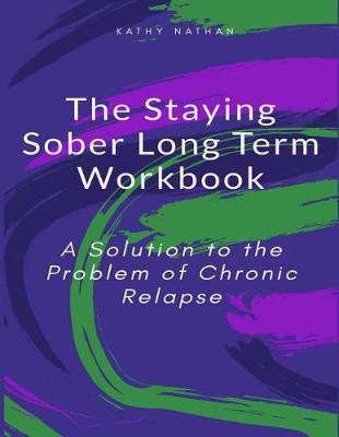 The Staying Sober Long Term Workbook: A Solution to the Problem of Chronic Relapse