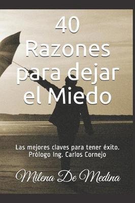 40 Razones para dejar el Miedo: Las mejores claves para tener exito Prologo Ing. Carlos Cornejo