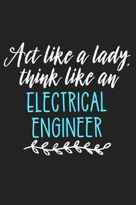 ACT Like a Lady, Think Like an Electrical Engineer: Lined Journal Notebook for Female Electrical Engineers, Engineering Students, and Professionals
