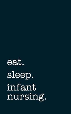 Eat. Sleep. Infant Nursing. - Lined Notebook: Writing Journal
