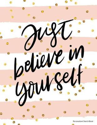 Just Believe in Yourself: Personalized Sketch Book, Drawing and Creativity Notebook Journal