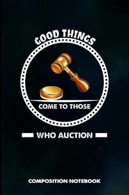 Good Things Come to Those Who Auction: Composition Notebook, Birthday Journal for Auction Lovers to Write on