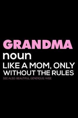 Grandma Noun Like a Mom, Only Without the Rules See Also Beautiful, Generous, Wise: 6x9 Notebook, Ruled, Funny Grandma Appreciation, Writing Journal Notebook, Diary, from Grandkids