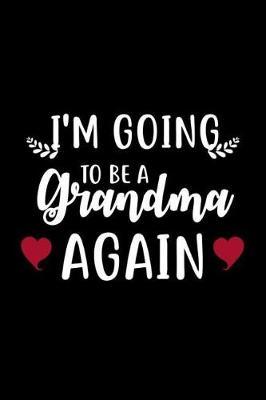 I'm Going to Be a Grandma Again: 6x9 Notebook, Ruled, Funny Grandmother Appreciation, Announcement, Memory Journal Book