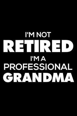 I'm Not Retired I'm a Professional Grandma: 6x9 Notebook, Ruled, Funny Grandma Memory Journal Book, for Granny, Grandmother, Grammy