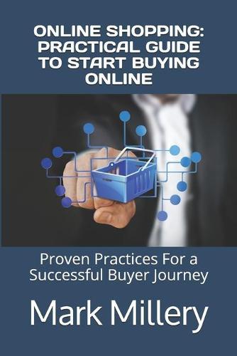 Online Shopping: PRACTICAL GUIDE TO START BUYING ONLINE: Proven Practices For a Successful Buyer Journey