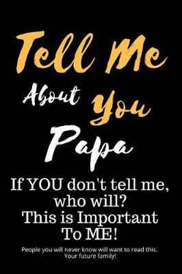 Tell Me about You Papa: If You Don't Tell Me, Who Will? This Is Important to Me! People You Will Never Know Will Want to Read This. Your Future Family!