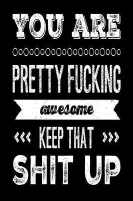 You Are Pretty Fucking Awesome Keep That Shit Up: 110-Page Funny Soft Cover Sarcastic Blank Lined Journal Makes Great Boss, Coworker or Gag Gift