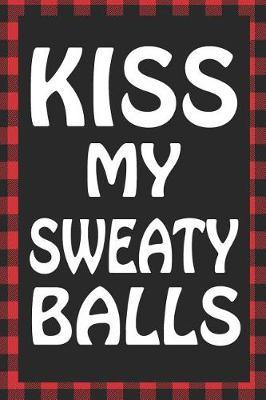 Kiss My Sweaty Balls: Sarcastic Adult Humor Blank Lined Notebook