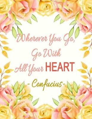 Wherever You Go, Go with All Your Heart - Confucius: Cute Pink Gold Rose Floral Notebook (Composition Book ) Large Size 8.5x11 148 Pages (74 Sheets) Wide Rule Journal