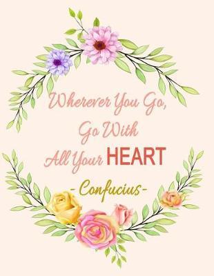 Wherever You Go, Go with All Your Heart - Confucius: Cute Colorful Floral Notebook (Composition Book ) Large Size 8.5x11 148 Pages (74 Sheets) Wide Rule Journal