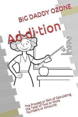 Ad-Di-Tion: The Process or Skill of Calculating the Total of Two or More Numbers or Amounts