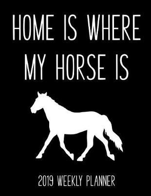 Home Is Where My Horse Is 2019 Weekly Planner: A Desk Calendar for Horse Lovers