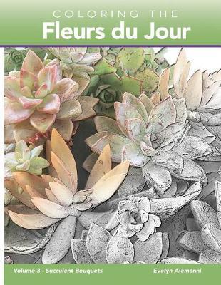 Coloring the Fleurs du Jour Volume 3: Succulent Bouquets