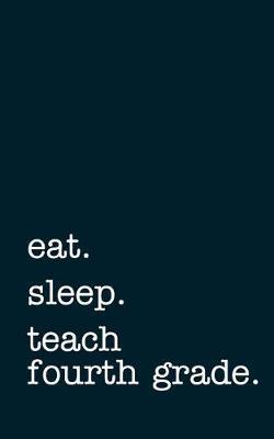 Eat. Sleep. Teach Fourth Grade. - Lined Notebook: Writing Journal