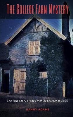 The College Farm Mystery: The True Story of the Finchley Murder of 1898