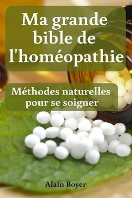 Ma Grande Bible de l'Hom opathie: M thodes Naturelles Pour Se Soigner
