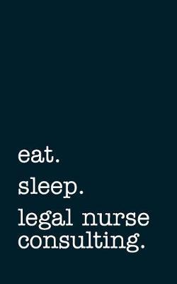 Eat. Sleep. Legal Nurse Consulting. - Lined Notebook: Writing Journal