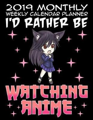 2019 Monthly Weekly Calendar Planner I'd Rather Be Watching Anime: Anime Cartoon Manga Schedule Organizer