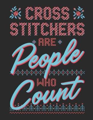Cross Stitchers Are People Who Count: Notebook with Dot Grid, Lined Journal, and Graph Paper for Cross Stitch and Needlepoint Lovers to Write and Design In