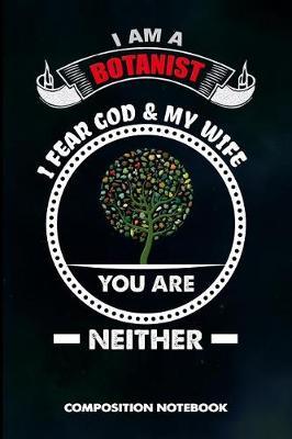 I Am a Botanist I Fear God and My Wife You Are Neither: Composition Notebook, Birthday Journal for Botany Plant Explorers to Write on