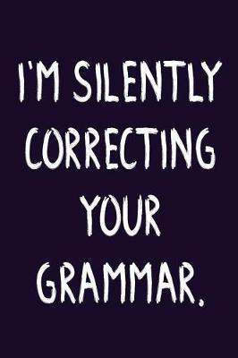 I'm Silently Correcting Your Grammar: Funny English Teacher Grammar Gift Journal Blank Lined Notebook