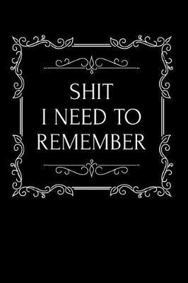 Shit I Need to Remember: 110-Page Funny Soft Cover Sarcastic Blank Lined Journal Makes Great Husband, Wife or Friend Gift Idea